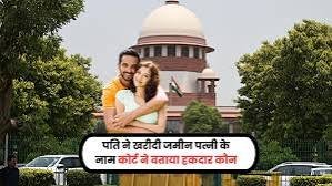 पति ने खरीदी पत्नी के नाम प्रोपर्टी तो किसका होगा मालिकाना हक, हाईकोर्ट ने सुनाया ऐतिहासिक फैसला